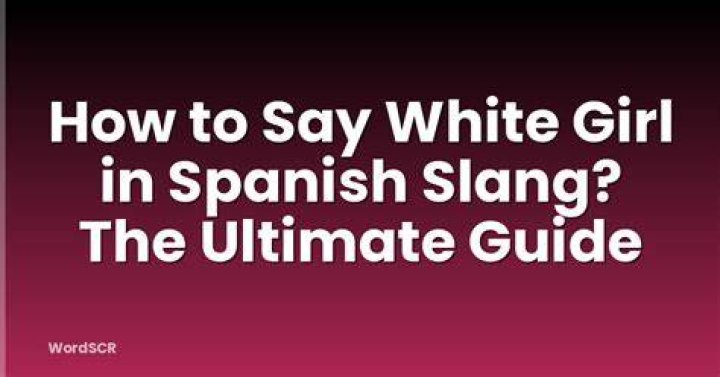 How Do You Say White Girl in Spanish Slang: A Comprehensive Guide